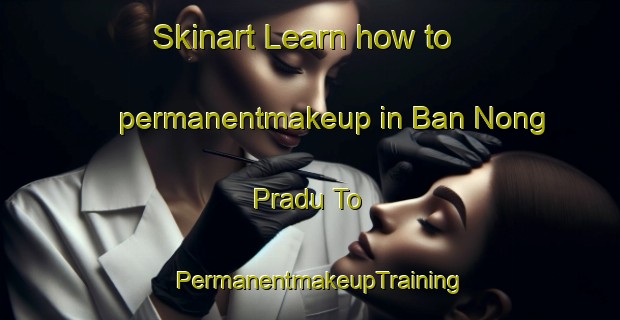 Skinart Learn how to permanentmakeup in Ban Nong Pradu To | PermanentmakeupTraining | PermanentmakeupClasses | SkinartTraining-Thailand