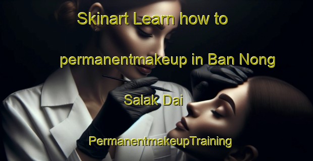 Skinart Learn how to permanentmakeup in Ban Nong Salak Dai | PermanentmakeupTraining | PermanentmakeupClasses | SkinartTraining-Thailand