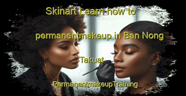 Skinart Learn how to permanentmakeup in Ban Nong Takuat | PermanentmakeupTraining | PermanentmakeupClasses | SkinartTraining-Thailand