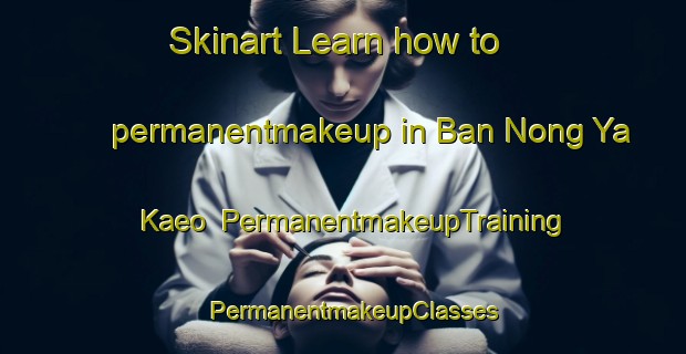 Skinart Learn how to permanentmakeup in Ban Nong Ya Kaeo | PermanentmakeupTraining | PermanentmakeupClasses | SkinartTraining-Thailand