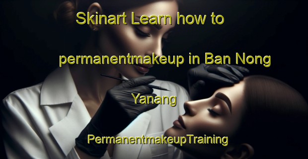 Skinart Learn how to permanentmakeup in Ban Nong Yanang | PermanentmakeupTraining | PermanentmakeupClasses | SkinartTraining-Thailand