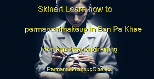 Skinart Learn how to permanentmakeup in Ban Pa Khae | PermanentmakeupTraining | PermanentmakeupClasses | SkinartTraining-Thailand