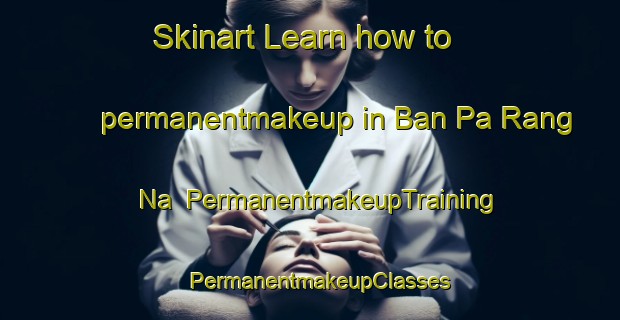 Skinart Learn how to permanentmakeup in Ban Pa Rang Na | PermanentmakeupTraining | PermanentmakeupClasses | SkinartTraining-Thailand