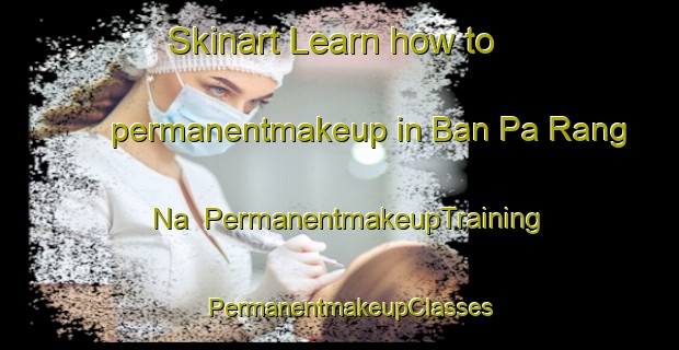 Skinart Learn how to permanentmakeup in Ban Pa Rang Na | PermanentmakeupTraining | PermanentmakeupClasses | SkinartTraining-Thailand