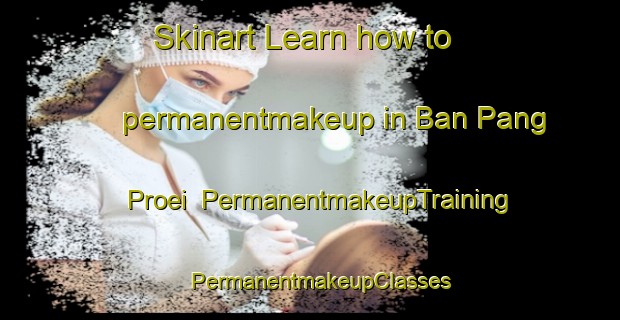 Skinart Learn how to permanentmakeup in Ban Pang Proei | PermanentmakeupTraining | PermanentmakeupClasses | SkinartTraining-Thailand