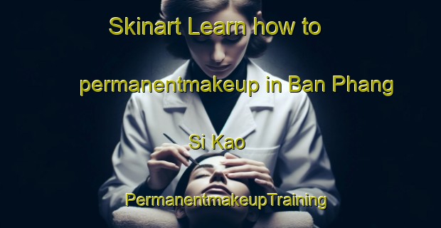 Skinart Learn how to permanentmakeup in Ban Phang Si Kao | PermanentmakeupTraining | PermanentmakeupClasses | SkinartTraining-Thailand