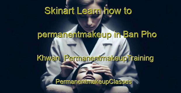 Skinart Learn how to permanentmakeup in Ban Pho Khwan | PermanentmakeupTraining | PermanentmakeupClasses | SkinartTraining-Thailand