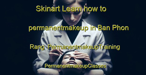 Skinart Learn how to permanentmakeup in Ban Phon Rang | PermanentmakeupTraining | PermanentmakeupClasses | SkinartTraining-Thailand