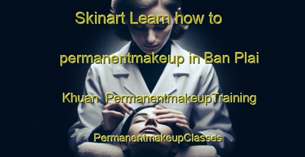 Skinart Learn how to permanentmakeup in Ban Plai Khuan | PermanentmakeupTraining | PermanentmakeupClasses | SkinartTraining-Thailand