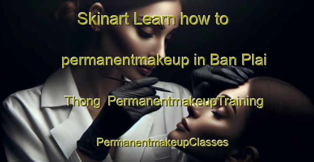 Skinart Learn how to permanentmakeup in Ban Plai Thong | PermanentmakeupTraining | PermanentmakeupClasses | SkinartTraining-Thailand