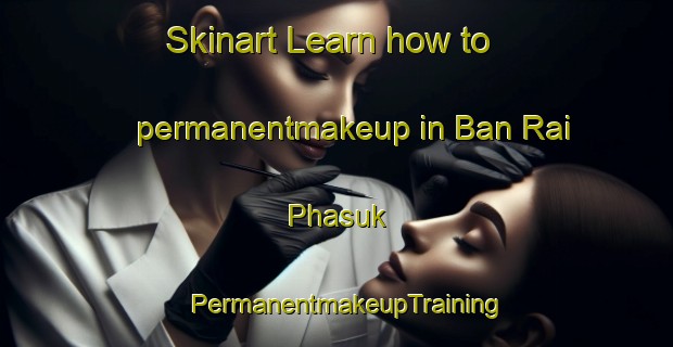 Skinart Learn how to permanentmakeup in Ban Rai Phasuk | PermanentmakeupTraining | PermanentmakeupClasses | SkinartTraining-Thailand
