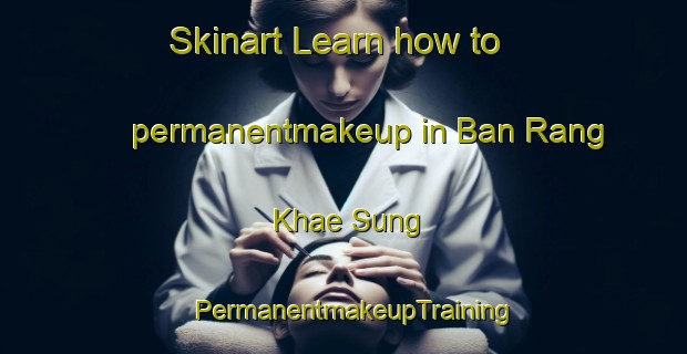Skinart Learn how to permanentmakeup in Ban Rang Khae Sung | PermanentmakeupTraining | PermanentmakeupClasses | SkinartTraining-Thailand