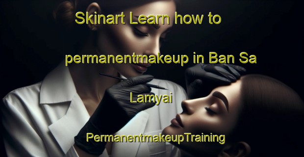 Skinart Learn how to permanentmakeup in Ban Sa Lamyai | PermanentmakeupTraining | PermanentmakeupClasses | SkinartTraining-Thailand