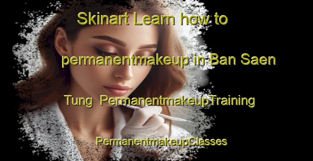 Skinart Learn how to permanentmakeup in Ban Saen Tung | PermanentmakeupTraining | PermanentmakeupClasses | SkinartTraining-Thailand