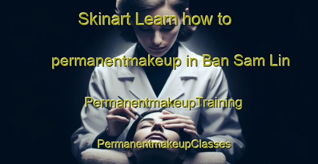 Skinart Learn how to permanentmakeup in Ban Sam Lin | PermanentmakeupTraining | PermanentmakeupClasses | SkinartTraining-Thailand