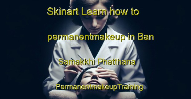 Skinart Learn how to permanentmakeup in Ban Samakkhi Phatthana | #PermanentmakeupTraining #PermanentmakeupClasses #SkinartTraining-Thailand