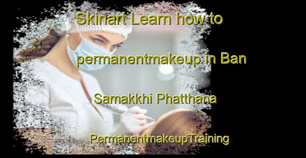 Skinart Learn how to permanentmakeup in Ban Samakkhi Phatthana | #PermanentmakeupTraining #PermanentmakeupClasses #SkinartTraining-Thailand