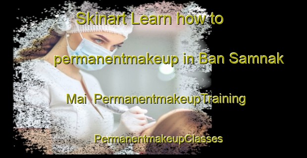 Skinart Learn how to permanentmakeup in Ban Samnak Mai | PermanentmakeupTraining | PermanentmakeupClasses | SkinartTraining-Thailand