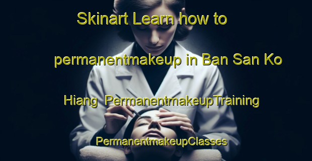 Skinart Learn how to permanentmakeup in Ban San Ko Hiang | PermanentmakeupTraining | PermanentmakeupClasses | SkinartTraining-Thailand