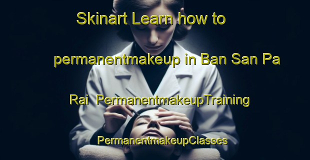 Skinart Learn how to permanentmakeup in Ban San Pa Rai | #PermanentmakeupTraining #PermanentmakeupClasses #SkinartTraining-Thailand