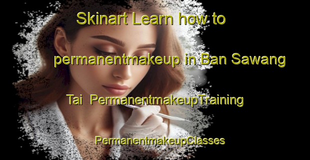 Skinart Learn how to permanentmakeup in Ban Sawang Tai | PermanentmakeupTraining | PermanentmakeupClasses | SkinartTraining-Thailand