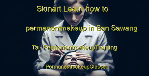 Skinart Learn how to permanentmakeup in Ban Sawang Tai | PermanentmakeupTraining | PermanentmakeupClasses | SkinartTraining-Thailand