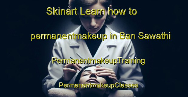 Skinart Learn how to permanentmakeup in Ban Sawathi | #PermanentmakeupTraining #PermanentmakeupClasses #SkinartTraining-Thailand