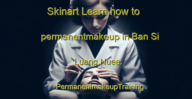 Skinart Learn how to permanentmakeup in Ban Si Luang Nuea | #PermanentmakeupTraining #PermanentmakeupClasses #SkinartTraining-Thailand