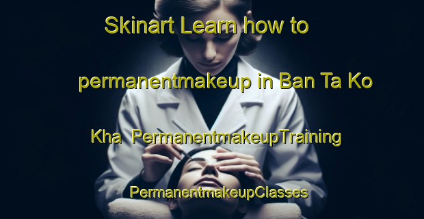 Skinart Learn how to permanentmakeup in Ban Ta Ko Kha | PermanentmakeupTraining | PermanentmakeupClasses | SkinartTraining-Thailand