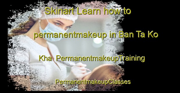 Skinart Learn how to permanentmakeup in Ban Ta Ko Kha | PermanentmakeupTraining | PermanentmakeupClasses | SkinartTraining-Thailand