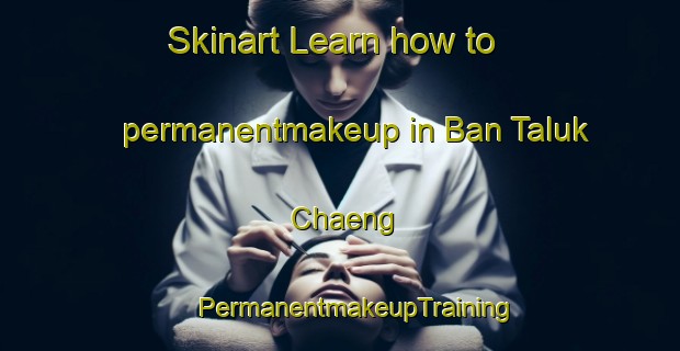 Skinart Learn how to permanentmakeup in Ban Taluk Chaeng | #PermanentmakeupTraining #PermanentmakeupClasses #SkinartTraining-Thailand