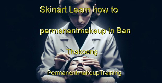 Skinart Learn how to permanentmakeup in Ban Thakoeng | #PermanentmakeupTraining #PermanentmakeupClasses #SkinartTraining-Thailand