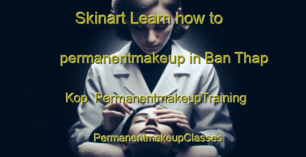 Skinart Learn how to permanentmakeup in Ban Thap Kop | PermanentmakeupTraining | PermanentmakeupClasses | SkinartTraining-Thailand