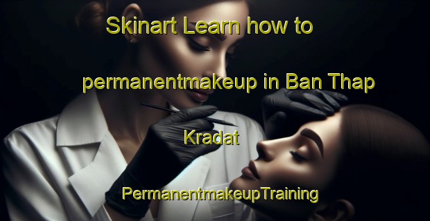 Skinart Learn how to permanentmakeup in Ban Thap Kradat | PermanentmakeupTraining | PermanentmakeupClasses | SkinartTraining-Thailand