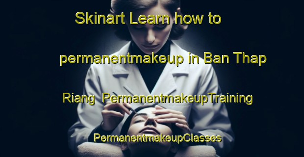 Skinart Learn how to permanentmakeup in Ban Thap Riang | PermanentmakeupTraining | PermanentmakeupClasses | SkinartTraining-Thailand
