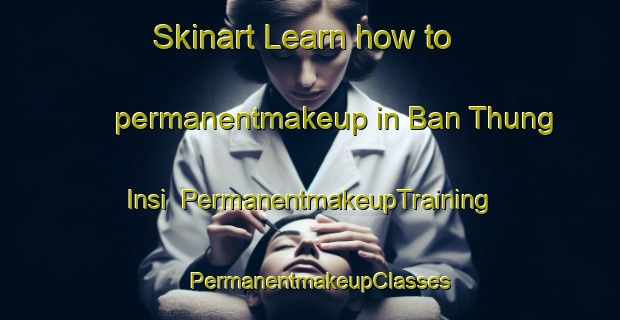 Skinart Learn how to permanentmakeup in Ban Thung Insi | PermanentmakeupTraining | PermanentmakeupClasses | SkinartTraining-Thailand