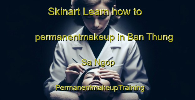 Skinart Learn how to permanentmakeup in Ban Thung Sa Ngop | PermanentmakeupTraining | PermanentmakeupClasses | SkinartTraining-Thailand