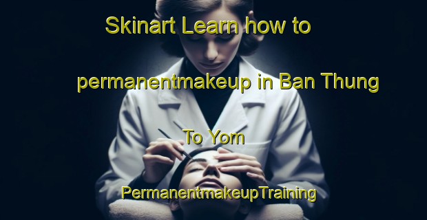 Skinart Learn how to permanentmakeup in Ban Thung To Yom | PermanentmakeupTraining | PermanentmakeupClasses | SkinartTraining-Thailand