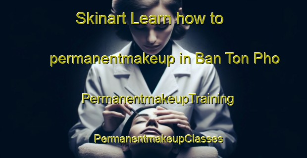 Skinart Learn how to permanentmakeup in Ban Ton Pho | PermanentmakeupTraining | PermanentmakeupClasses | SkinartTraining-Thailand