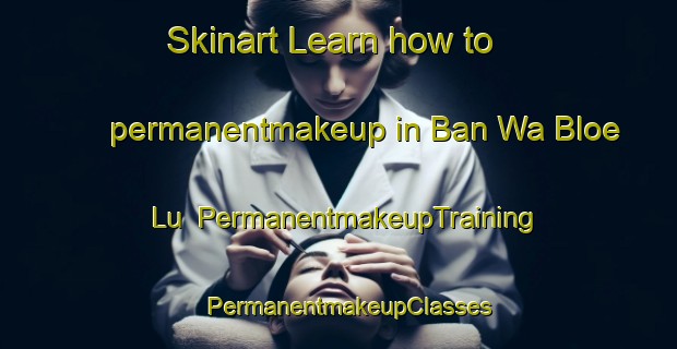Skinart Learn how to permanentmakeup in Ban Wa Bloe Lu | PermanentmakeupTraining | PermanentmakeupClasses | SkinartTraining-Thailand