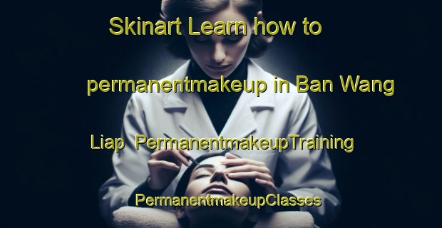 Skinart Learn how to permanentmakeup in Ban Wang Liap | PermanentmakeupTraining | PermanentmakeupClasses | SkinartTraining-Thailand