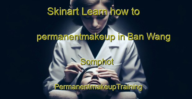 Skinart Learn how to permanentmakeup in Ban Wang Somphot | PermanentmakeupTraining | PermanentmakeupClasses | SkinartTraining-Thailand
