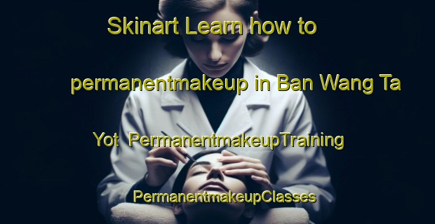 Skinart Learn how to permanentmakeup in Ban Wang Ta Yot | PermanentmakeupTraining | PermanentmakeupClasses | SkinartTraining-Thailand