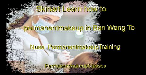 Skinart Learn how to permanentmakeup in Ban Wang To Nuea | PermanentmakeupTraining | PermanentmakeupClasses | SkinartTraining-Thailand