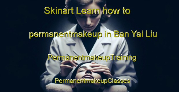 Skinart Learn how to permanentmakeup in Ban Yai Liu | PermanentmakeupTraining | PermanentmakeupClasses | SkinartTraining-Thailand