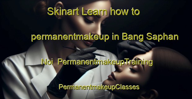 Skinart Learn how to permanentmakeup in Bang Saphan Noi | PermanentmakeupTraining | PermanentmakeupClasses | SkinartTraining-Thailand