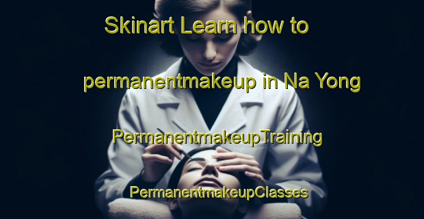 Skinart Learn how to permanentmakeup in Na Yong | PermanentmakeupTraining | PermanentmakeupClasses | SkinartTraining-Thailand