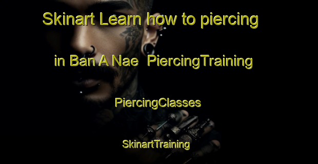 Skinart Learn how to piercing in Ban A Nae | #PiercingTraining #PiercingClasses #SkinartTraining-Thailand