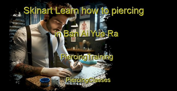 Skinart Learn how to piercing in Ban Ai Yue Ra | #PiercingTraining #PiercingClasses #SkinartTraining-Thailand