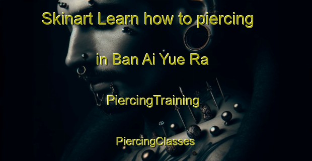 Skinart Learn how to piercing in Ban Ai Yue Ra | #PiercingTraining #PiercingClasses #SkinartTraining-Thailand